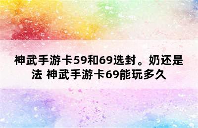 神武手游卡59和69选封。奶还是法 神武手游卡69能玩多久